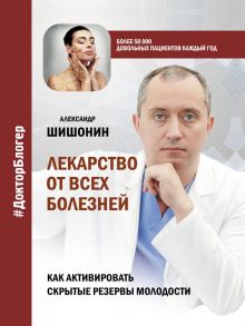 Лекарство от всех болезней. Как активировать скрытые резервы молодости - Шишонин Александр Юрьевич