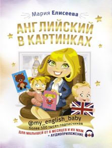 Английский в картинках для малышей от 6 месяцев и их мам @my_english_baby + аудиоприложение / Елисеева Мария Евгеньевна