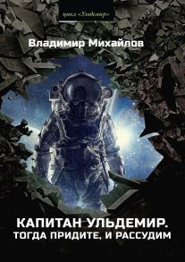 Капитан Ульдемир. Тогда придите, и рассудим / Михайлов Владимир Дмитриевич