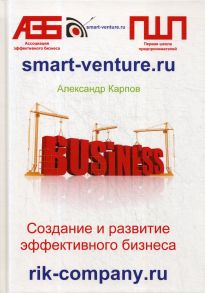 Создание и развитие эффективного бизнеса. 3-е изд.,перераб.и доп / Карпов Александр