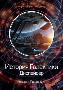 История Галактики. Диспейсер. Отделившийся. Книга 1 - Ливадный Андрей Львович