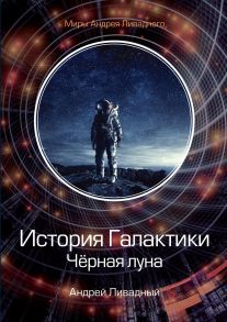 История Галактики. Черная луна / Ливадный Андрей Львович