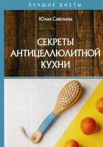 Секреты антицеллюлитной кухни / Савельева Ю.