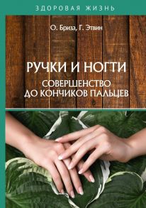 Ручки и ногти. Совершенство до кончиков пальцев / Бриза Оксана, Эйтвин Г.