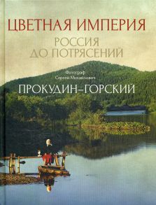 Цветная империя. Россия до потрясений - Прокудин-Горский Сергей Михайлович