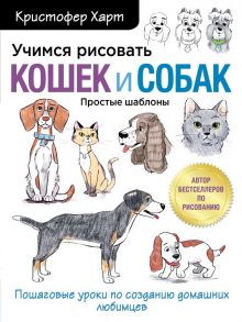 Учимся рисовать кошек и собак. Пошаговые уроки по созданию домашних любимцев - Харт Кристофер