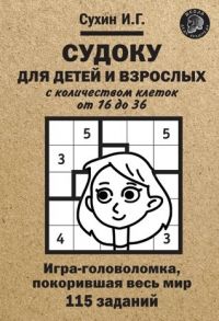 Судоку для детей и взрослых с количеством клеток от 16 до 36. Игра-головоломка, покорившая весь мир: 115 заданий. / Сухин Игорь Георгиевич