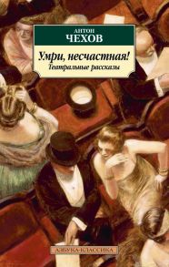 Умри, несчастная! Театральные рассказы / Чехов Антон Павлович