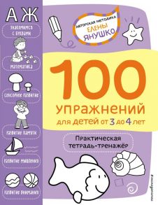 3+ 100 упражнений для детей от 3 до 4 лет. Практическая тетрадь-тренажёр - Янушко Елена Альбиновна