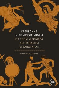 Греческие и римские мифы. От Трои и Гомера до Пандоры и «Аватара» - Филипп Матышак