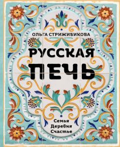 Русская печь. Семья. Деревня. Счастье. - Стрижибикова Ольга