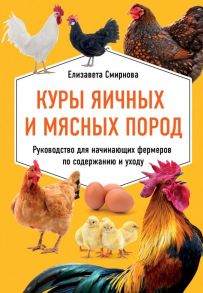 Куры яичных и мясных пород. Руководство для начинающих фермеров по содержанию и уходу - Смирнова Елизавета