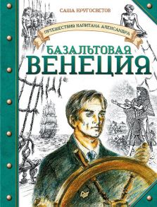 Путешествия капитана Александра. Базальтовая Венеция / Кругосветов Саша