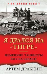 Я дрался на «Тигре». Немецкие танкисты рассказывают - Драбкин Артем Владимирович