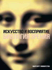 Искусство и восприятие. Биология зрения - Ливингстон Маргарет