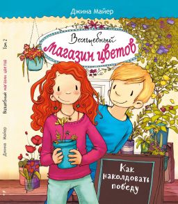 Волшебный магазин цветов. Том 2. Как наколдовать победу - Майер Джина