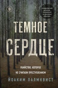 Темное сердце. Убийство, которое не считали преступлением - Палмквист Йоаким