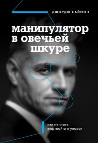 Манипулятор в овечьей шкуре. Как не стать жертвой его уловок / Саймон Джордж К.