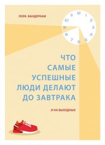 Что самые успешные люди делают до завтрака. И на выходных - Вандеркам Лора