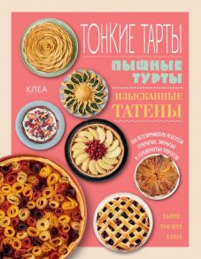 Тонкие тарты. Пышные турты. Изысканные татены. 200 вегетарианских рецептов открытых, закрытых и перевернутых пирогов - Клеа