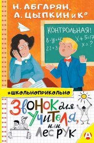 Звонок для учителя, или Лес рук - Абгарян Наринэ, Цыпкин Александр Евгеньевич