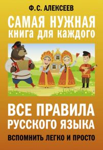 Все правила русского языка. Вспомнить легко и просто / Алексеев Филипп Сергеевич