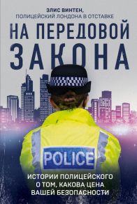 На передовой закона. Истории полицейского о том, какова цена вашей безопасности - Винтен Элис