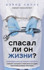 Спасал ли он жизни? Откровенная история хирурга, карьеру которого перечеркнул один несправедливый приговор - Селлу Дэвид