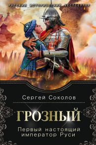 Грозный. Первый настоящий император Руси - Соколов Сергей