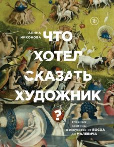 Что хотел сказать художник? Главные картины в искусстве от Босха до Малевича - Никонова Алина Викторовна