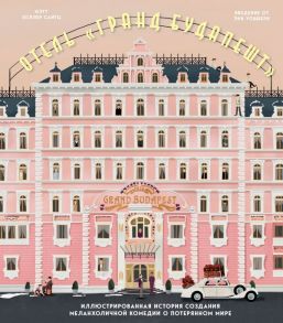 The Wes Anderson Collection. Отель "Гранд Будапешт". Иллюстрированная история создания меланхоличной комедии о потерянном мире - Сайтц Мэтт Золлер