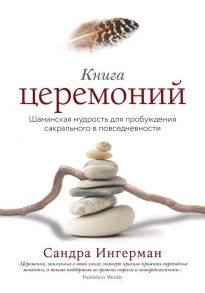 Книга церемоний. Шаманская мудрость для пробуждения сакрального в повседневности - Ингерман Сандра