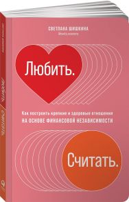 Любить. Считать. Как построить крепкие и здоровые отношения на основе финансовой независимости - Шишкина Светлана