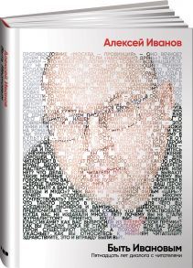 Быть Ивановым: Пятнадцать лет диалога с читателями - Иванов Алексей Викторович