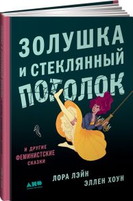 Золушка и стеклянный потолок: и другие феминистские сказки / Лейн Лаура, Хоун Эллен