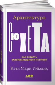 Архитектура сюжета: Как создать запоминающуюся историю / Уэйланд Кэти Мари, Уэйланд Кэти Мари