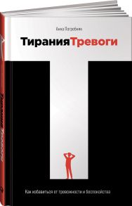 Тирания тревоги: Как избавиться от тревожности и беспокойства - Погребняк Анна