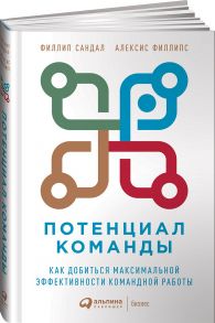 Потенциал команды: Как добиться максимальной эффективности командной работы - Сандал Филлип, Филлипс Алексис