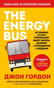 The Energy Bus. 10 правил, которые преобразят вашу жизнь, карьеру и отношения с людьми - Гордон Джон