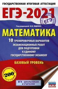 ЕГЭ-2021. Математика (60х90-16) 10 тренировочных вариантов экзаменационных работ для подготовки к единому государственному экзамену. Базовый уровень - Ященко Иван Валериевич