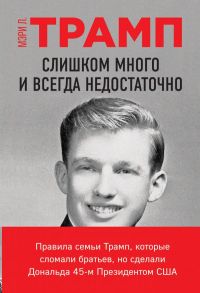 Слишком много и всегда недостаточно. Правила семьи Трамп, которые сломали братьев, но сделали Дональда 45-м Президентом США - Трамп Мэри Л.