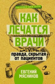 Как лечатся врачи. Правда, скрытая от пациентов - Мясников Евгений