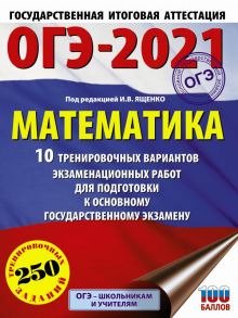 ОГЭ-2021. Математика (60х84-8) 10 тренировочных вариантов экзаменационных работ для подготовки к основному государственному экзамену - Ященко Иван Валериевич