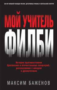 Мой учитель Филби. История противостояния британских и отечественных спецслужб, рассказанная с юмором и драматизмом - Баженов Максим