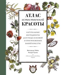 Атлас естественной красоты. Натуральные ингредиенты для ухода за кожей и приумножения вашей красоты - де Тайак В., Туами Рамдан