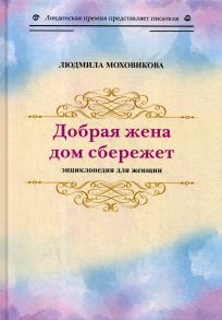 Добрая жена дом сбережет: энциклопедия для женщин - Моховикова Людмила