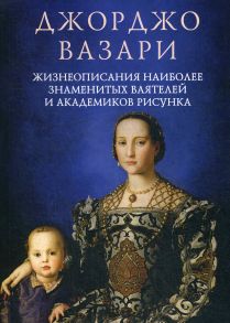 Жизнеописания наиболее знаменитых ваятелей и академиков рисунка / Вазари Джорджо