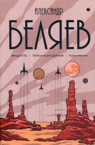 Собрание сочинений. В 8 т. Т. 6: Звезда КЭЦ. Лаборатория Дубльвэ. Чудесное око / Беляев Александр Романович