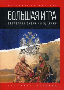 Большая игра: Столетняя дуэль спецслужб - Рохмистров В.