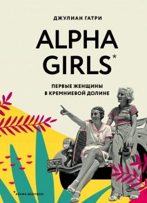 Alpha Girls. Первые женщины в кремниевой долине - Гатри Джулиан